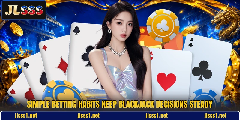 Simple betting habits keep blackjack decisions steady